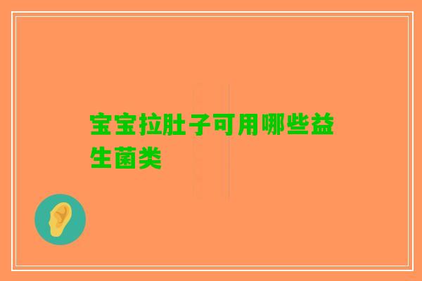 宝宝拉肚子可用哪些益生菌类