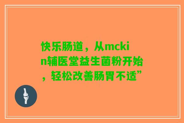 快乐肠道，从mckin辅医堂益生菌粉开始，轻松改善肠胃不适”