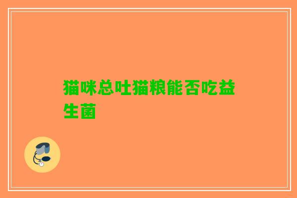猫咪总吐猫粮能否吃益生菌