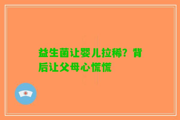 益生菌让婴儿拉稀？背后让父母心慌慌