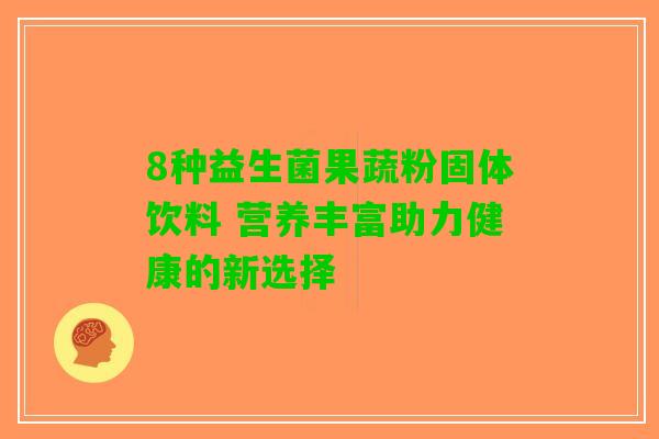 8种益生菌果蔬粉固体饮料 营养丰富助力健康的新选择