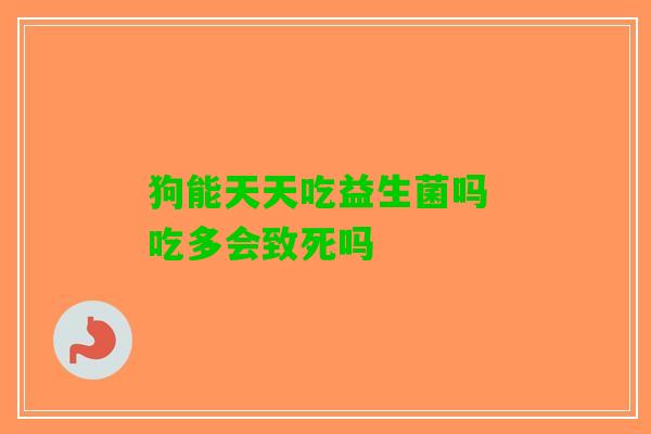 狗能天天吃益生菌吗 吃多会致死吗
