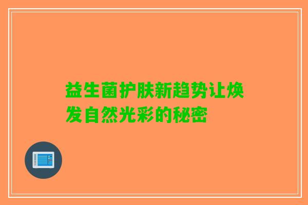 益生菌护肤新趋势让焕发自然光彩的秘密