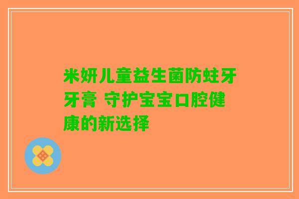 米妍儿童益生菌防蛀牙牙膏 守护宝宝口腔健康的新选择