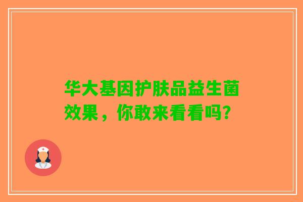 华大基因护肤品益生菌效果，你敢来看看吗？