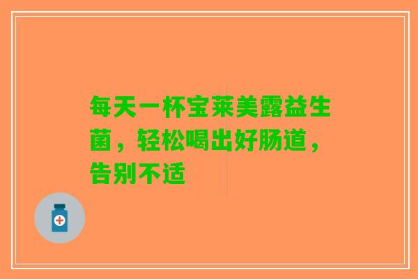 每天一杯宝莱美露益生菌，轻松喝出好肠道，告别不适