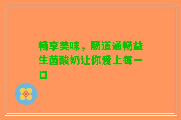 畅享美味，肠道通畅益生菌酸奶让你爱上每一口