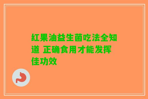 红果油益生菌吃法全知道 正确食用才能发挥佳功效
