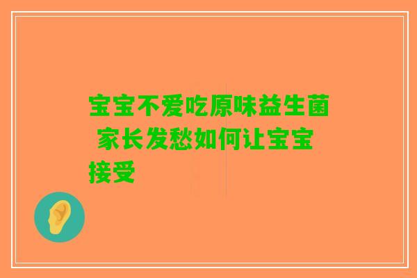 宝宝不爱吃原味益生菌 家长发愁如何让宝宝接受