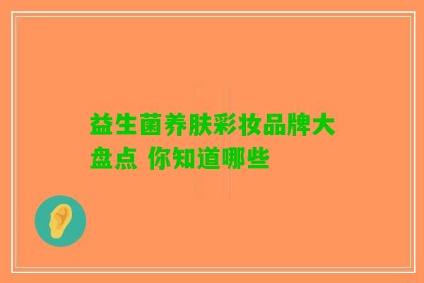 益生菌养肤彩妆品牌大盘点 你知道哪些