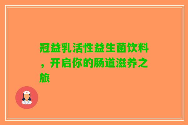 冠益乳活性益生菌饮料，开启你的肠道滋养之旅