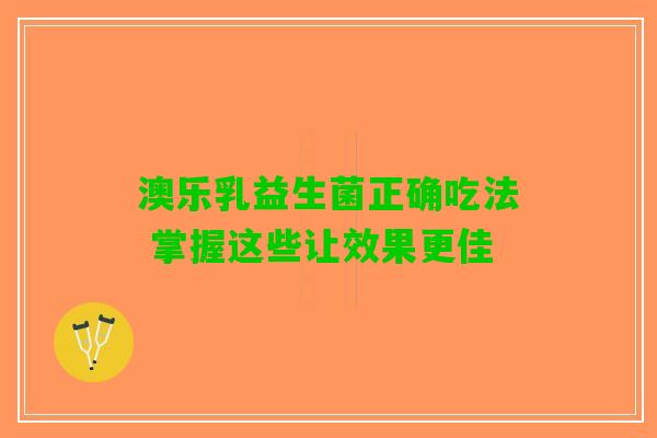 澳乐乳益生菌正确吃法 掌握这些让效果更佳