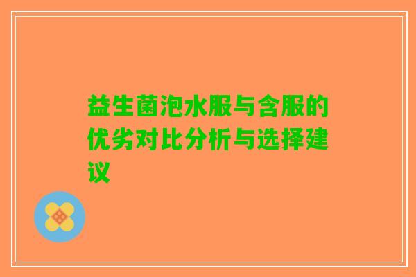 益生菌泡水服与含服的优劣对比分析与选择建议