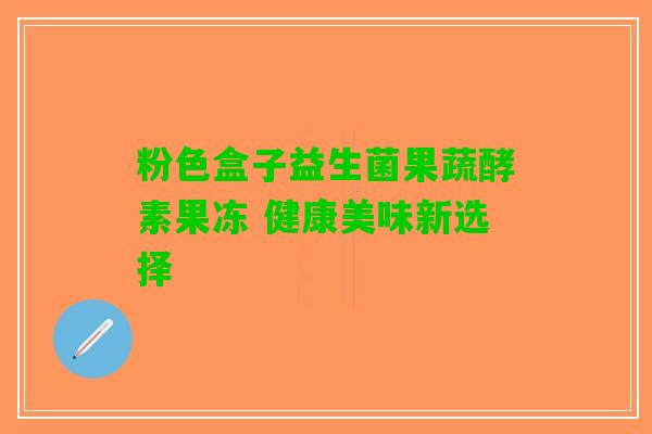 粉色盒子益生菌果蔬酵素果冻 健康美味新选择