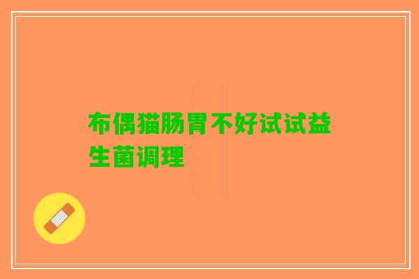 布偶猫肠胃不好试试益生菌调理