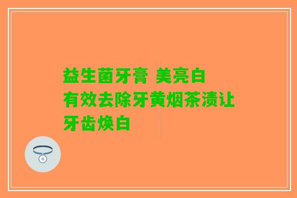益生菌牙膏 美亮白 有效去除牙黄烟茶渍让牙齿焕白