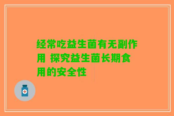 经常吃益生菌有无副作用 探究益生菌长期食用的安全性