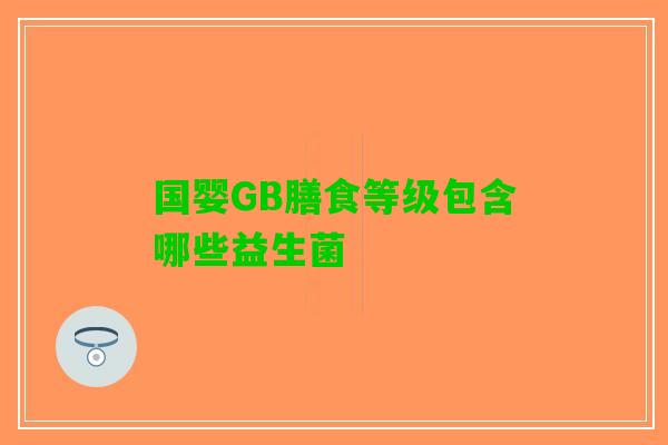 国婴GB膳食等级包含哪些益生菌