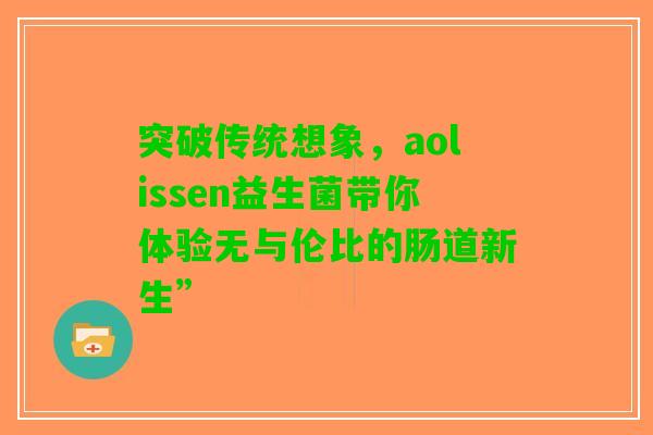 突破传统想象，aolissen益生菌带你体验无与伦比的肠道新生”