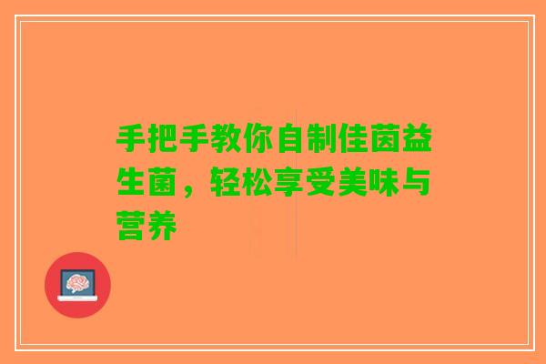 手把手教你自制佳茵益生菌，轻松享受美味与营养
