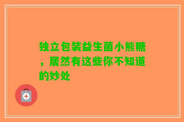 独立包装益生菌小熊糖，居然有这些你不知道的妙处
