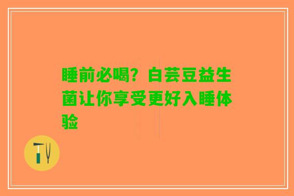 睡前必喝？白芸豆益生菌让你享受更好入睡体验