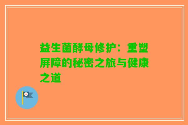 益生菌酵母修护：重塑屏障的秘密之旅与健康之道