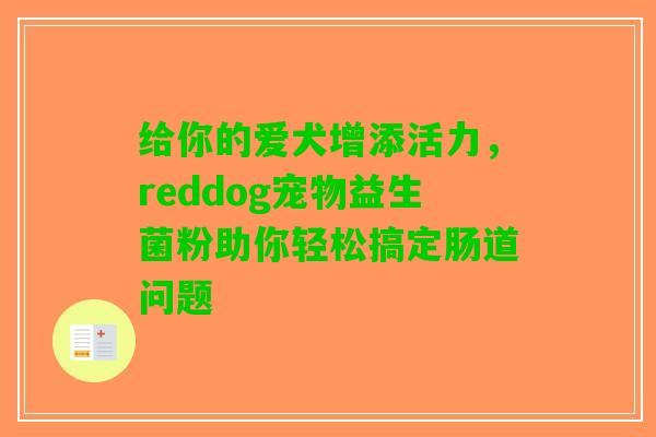 给你的爱犬增添活力，reddog宠物益生菌粉助你轻松搞定肠道问题