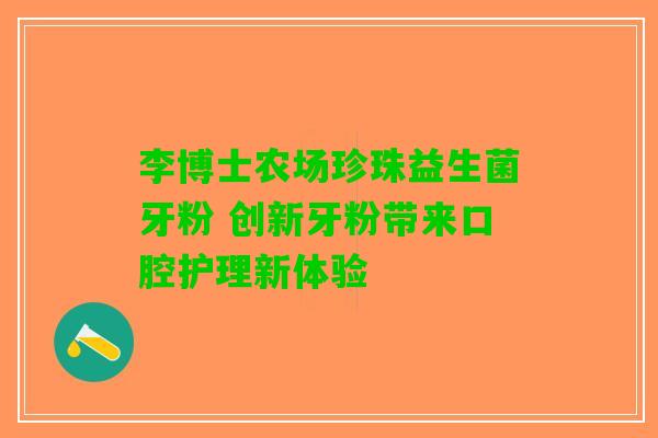 李博士农场珍珠益生菌牙粉 创新牙粉带来口腔护理新体验