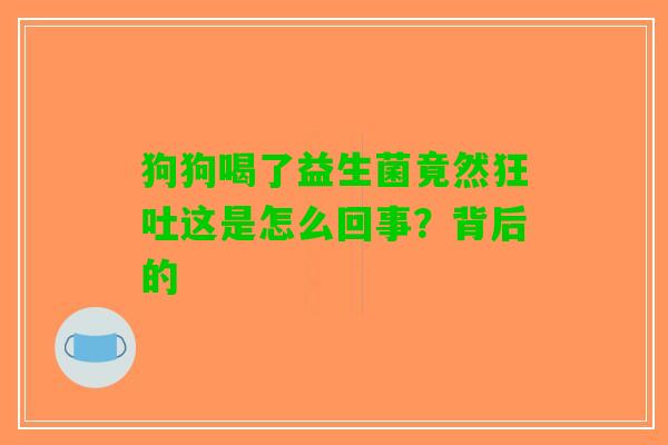 狗狗喝了益生菌竟然狂吐这是怎么回事？背后的