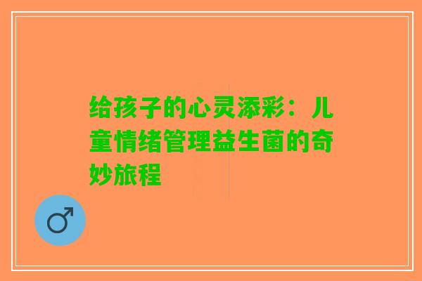 给孩子的心灵添彩：儿童情绪管理益生菌的奇妙旅程