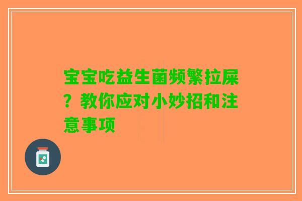 宝宝吃益生菌频繁拉屎？教你应对小妙招和注意事项