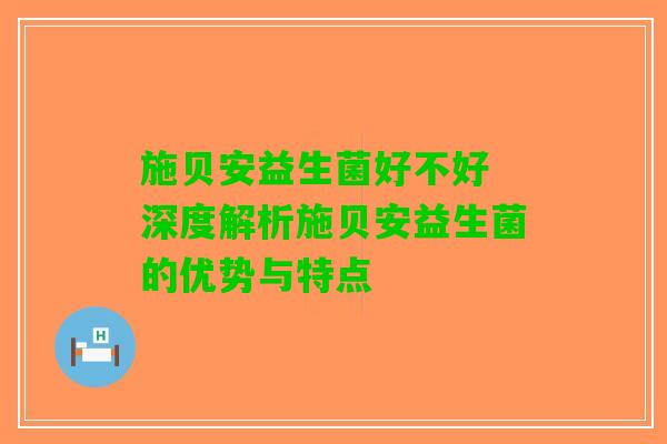 施贝安益生菌好不好 深度解析施贝安益生菌的优势与特点