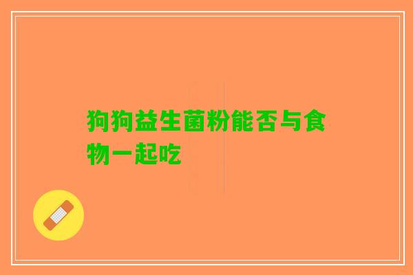 狗狗益生菌粉能否与食物一起吃