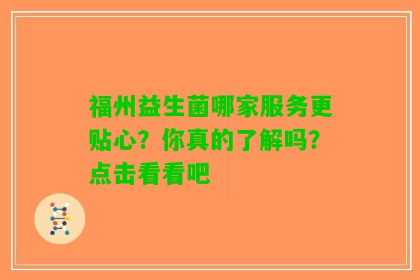 福州益生菌哪家服务更贴心？你真的了解吗？点击看看吧