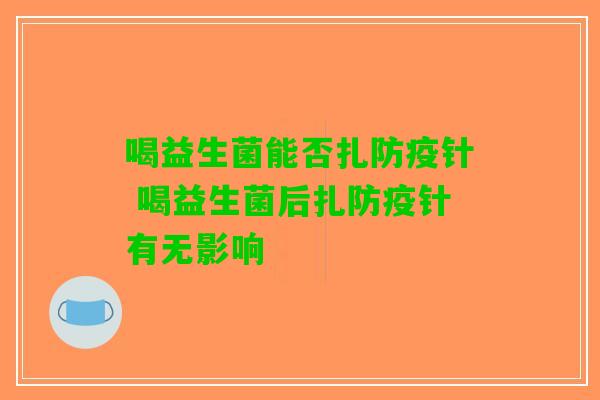 喝益生菌能否扎防疫针 喝益生菌后扎防疫针有无影响