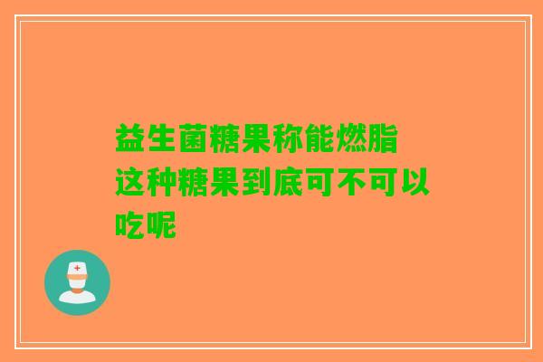 益生菌糖果称能燃脂 这种糖果到底可不可以吃呢