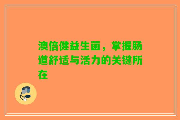 澳倍健益生菌，掌握肠道舒适与活力的关键所在