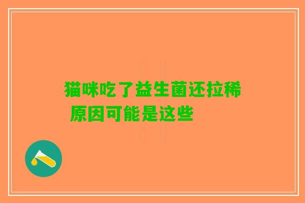 猫咪吃了益生菌还拉稀 原因可能是这些