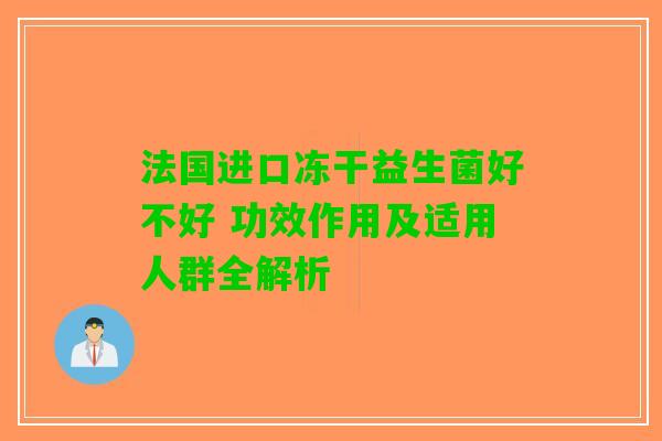 法国进口冻干益生菌好不好 功效作用及适用人群全解析