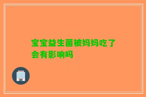 宝宝益生菌被妈妈吃了会有影响吗