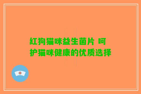 红狗猫咪益生菌片 呵护猫咪健康的优质选择