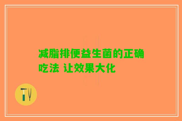 减脂排便益生菌的正确吃法 让效果大化