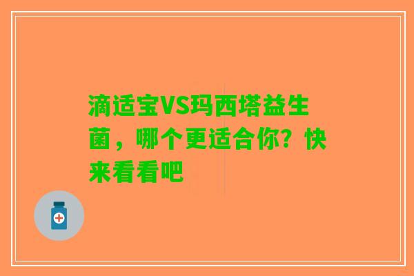 滴适宝VS玛西塔益生菌，哪个更适合你？快来看看吧