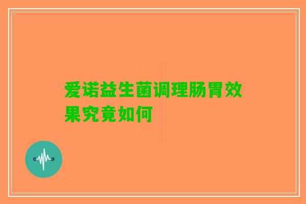 爱诺益生菌调理肠胃效果究竟如何