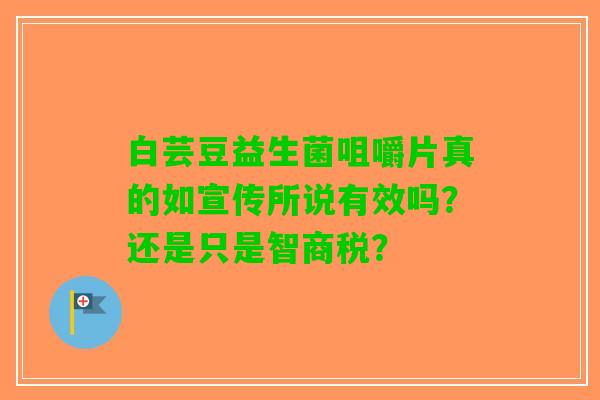 白芸豆益生菌咀嚼片真的如宣传所说有效吗？还是只是智商税？