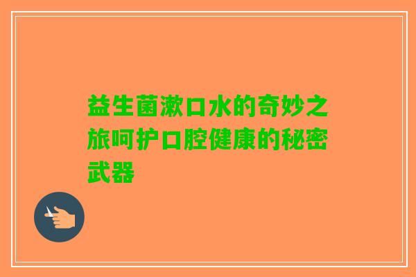 益生菌漱口水的奇妙之旅呵护口腔健康的秘密武器