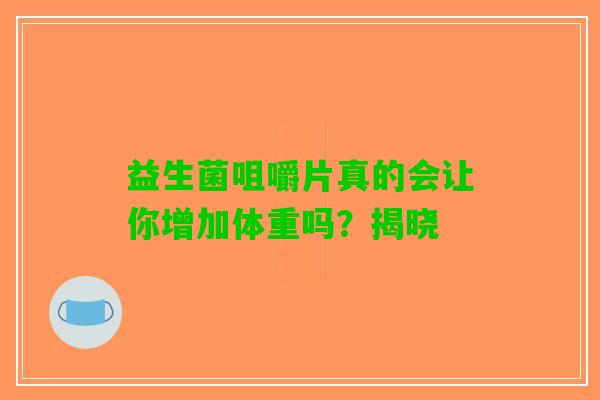 益生菌咀嚼片真的会让你增加体重吗？揭晓
