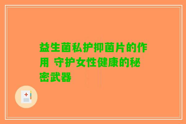 益生菌私护抑菌片的作用 守护女性健康的秘密武器
