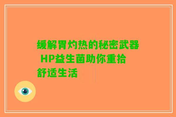 缓解胃灼热的秘密武器 HP益生菌助你重拾舒适生活